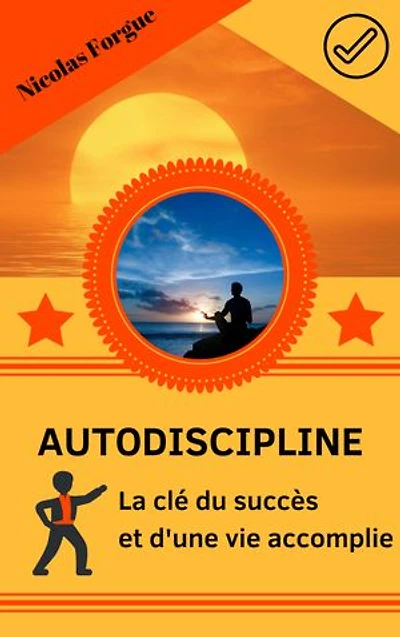 Autodiscipline la clé du succès et d'une vie accomplie: Comment utiliser l'autodiscipline pour vivre mieux