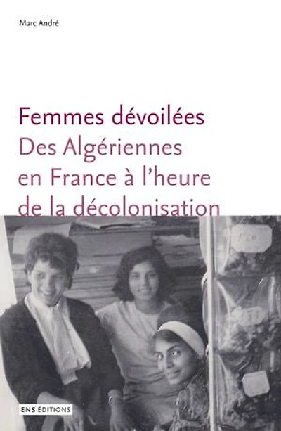 Femmes dévoilées: Des Algériennes en France à l’heure de la décolonisation