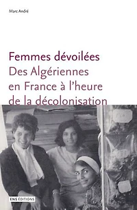 Femmes dévoilées: Des Algériennes en France à l’heure de la décolonisation
