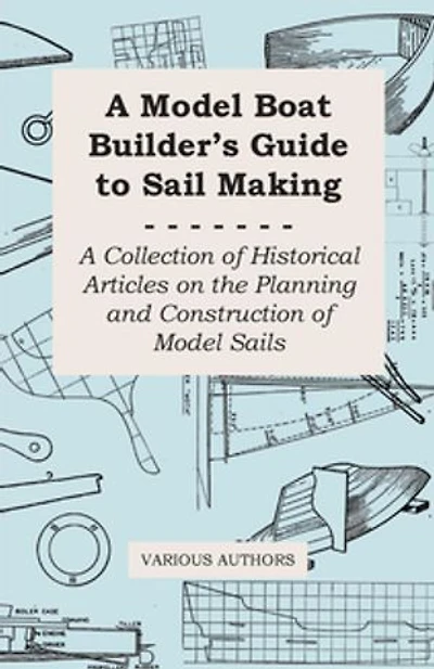 A Model Boat Builder's Guide to Rigging - Collection of Historical Articles on the Construction Ship