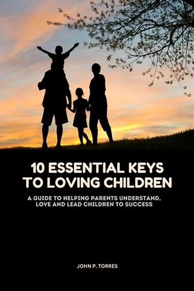 10 Essential keys to Loving Children: A guide to helping Parents understand, love and lead Children to Success