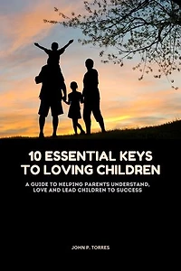 10 Essential keys to Loving Children: A guide to helping Parents understand, love and lead Children to Success