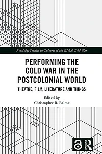Performing the Cold War Postcolonial World: Theatre, Film, Literature and Things