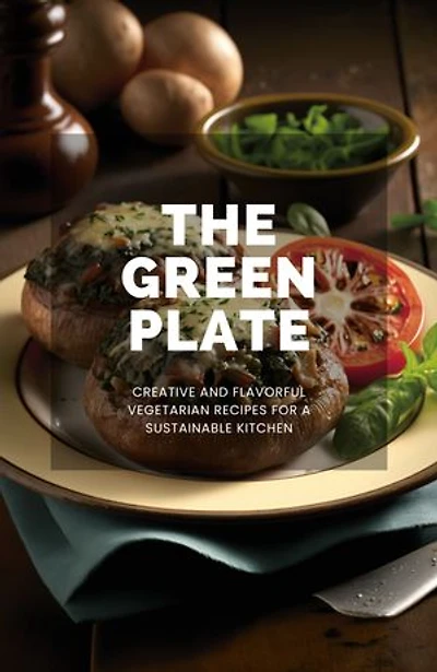 The Green Plate: Creative and Flavorful Vegetarian Recipes for a Sustainable Kitchen