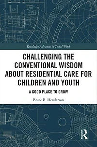 Challenging the Conventional Wisdom about Residential Care for Children and Youth: A Good Place to Grow