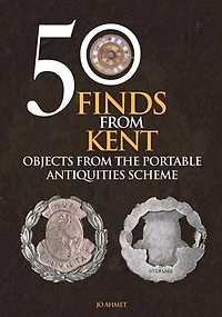 50 Finds From Kent: Objects From The Portable Antiquities Scheme