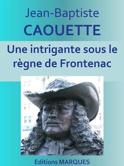 Une intrigante sous le règne de Frontenac: Texte intégral