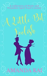 A Little Bit Foolish: A collection of Pride and Prejudice April Fool's Stories