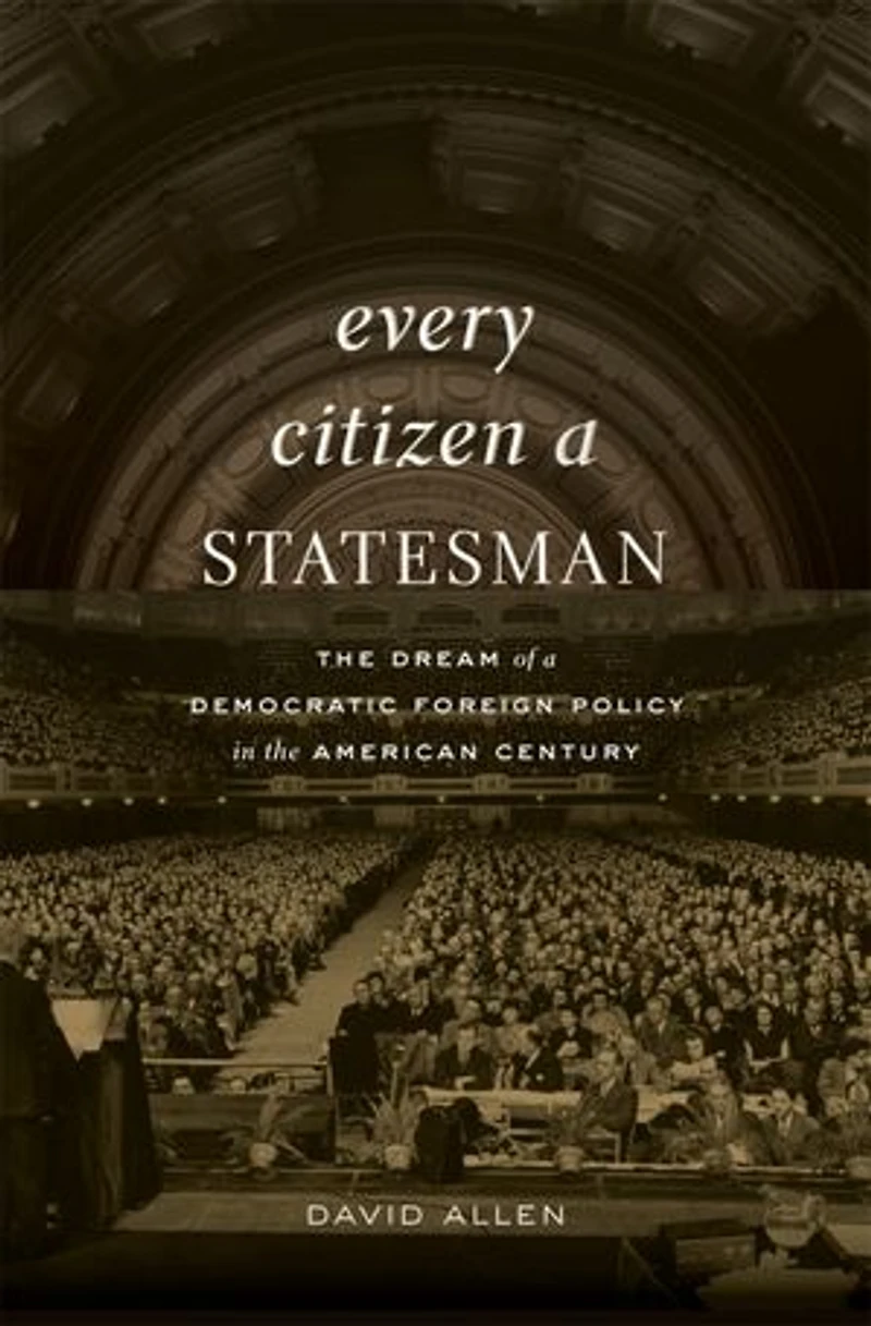 Every Citizen a Statesman: the Dream of Democratic Foreign Policy American Century
