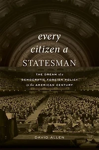 Every Citizen a Statesman: the Dream of Democratic Foreign Policy American Century