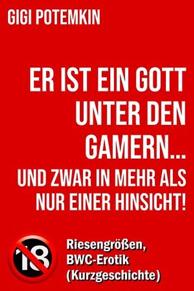 Er ist ein Gott unter den Gamern… und zwar in mehr als nur einer Hinsicht! - Riesengrößen, BWC-Erotik (Kurzgeschichte): Erotische Kurzgeschichten von Gigi Potemkin, #2.2