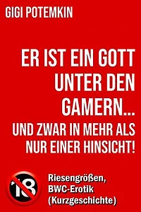 Er ist ein Gott unter den Gamern… und zwar in mehr als nur einer Hinsicht! - Riesengrößen, BWC-Erotik (Kurzgeschichte): Erotische Kurzgeschichten von Gigi Potemkin, #2.2