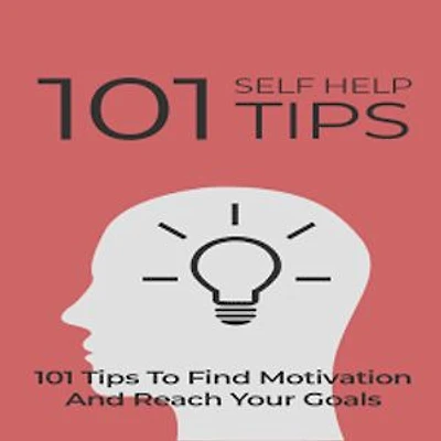 101 Self Help Tips: 101 Tips To Find Motivation And Reach Your Goals