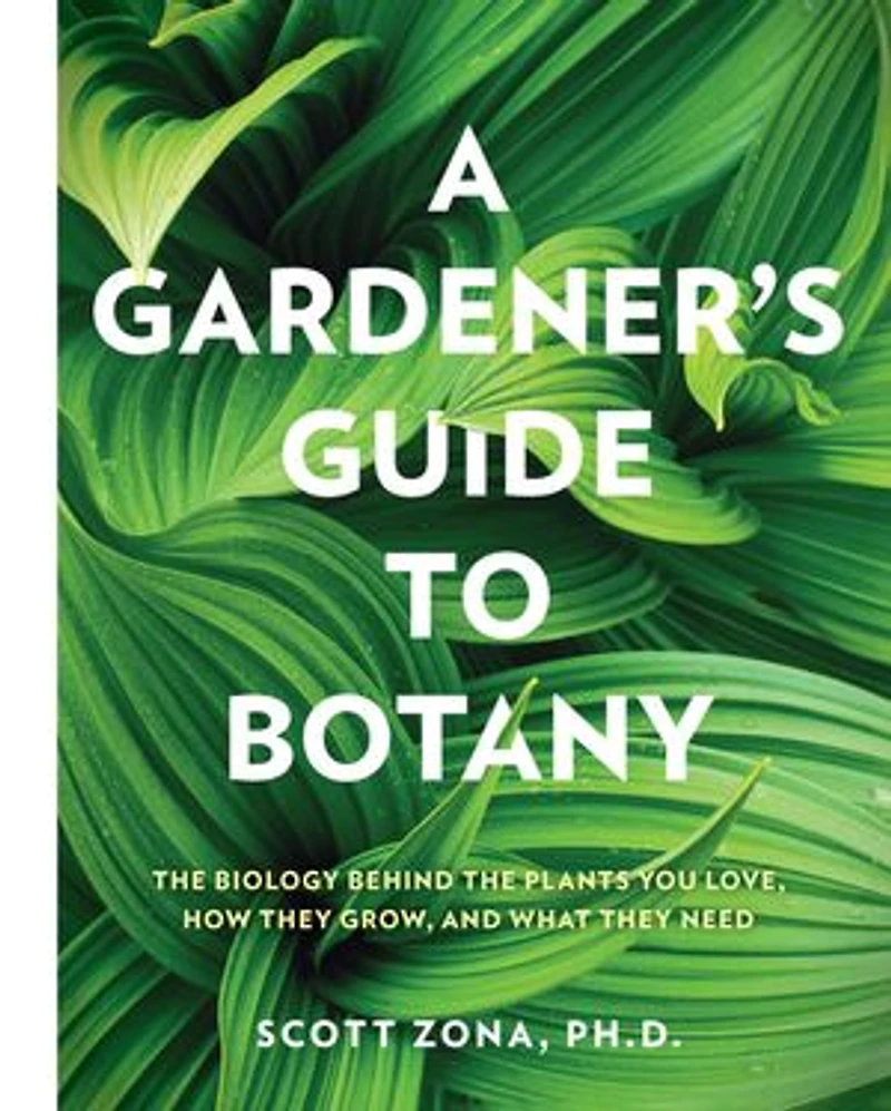 A Gardener's Guide to Botany: the biology behind plants you love, how they grow, and what need