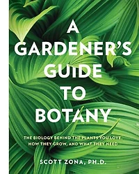 A Gardener's Guide to Botany: the biology behind plants you love, how they grow, and what need