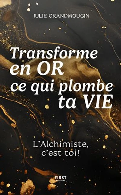 Transforme en or ce qui plombe ta vie: l'alchimiste, c'est toi !
