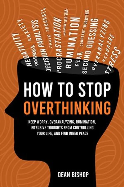 How to Stop Overthinking: Keep Worry, Overanalyzing, Rumination, Intrusive Thoughts From Controlling Your Life, and Find Inner Peace