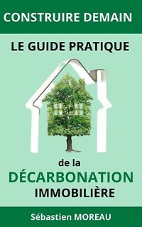 Construire Demain : Le Guide Pratique de la Décarbonation Immobilière: Solutions Innovantes et Éco-responsables pour un Avenir Zéro Carbone