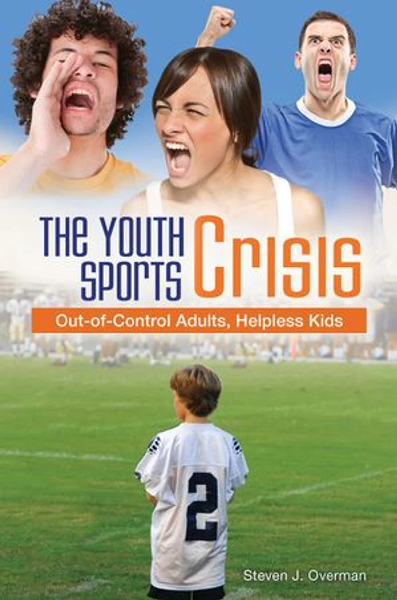 The Youth Sports Crisis: Out-of-Control Adults, Helpless Kids