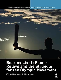 Bearing Light: Flame Relays And The Struggle For Olympic Movement