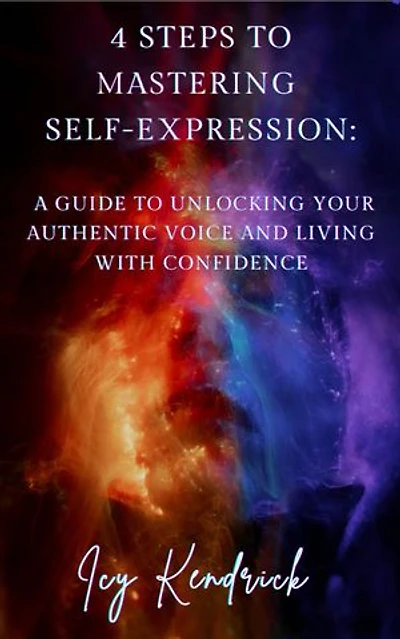 4 Steps to Mastering Self-Expression: A Guide to Unlocking Your Authentic Voice and Living with Confidence: Your Story Deserves A Voice