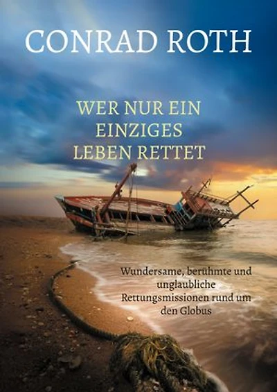 Wer nur ein einziges Leben rettet: Wundersame, berühmte und unglaubliche Rettungsmissionen rund um den Globus