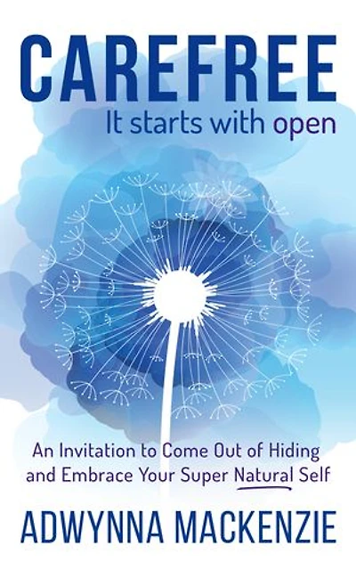 Carefree, It Starts With Open: An Invitation to Come Out of Hiding and Embrace Your Super, Natural Self