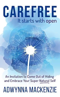 Carefree, It Starts With Open: An Invitation to Come Out of Hiding and Embrace Your Super, Natural Self
