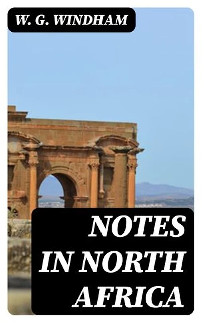 Notes in North Africa: Enriched edition. Being a Guide to the Sportsman and Tourist in Algeria and Tunisia