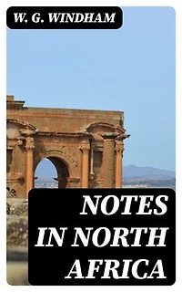 Notes in North Africa: Enriched edition. Being a Guide to the Sportsman and Tourist in Algeria and Tunisia