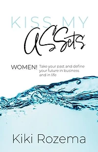 Kiss My ASSets: Women! Take your past and define your future in business and life