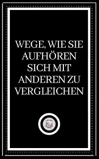 WEGE, WIE SIE AUFHÖREN SICH MIT ANDEREN ZU VERGLEICHEN