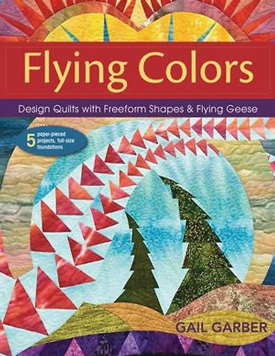 Flying Colors: Design Quilts with Freeform Shapes & Geese - 5 Paper-Pieced Projects, Full-Size Foundations