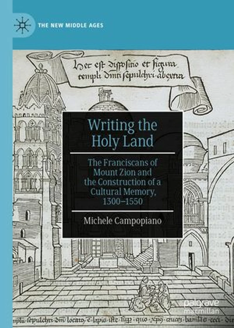 Writing the Holy Land: Franciscans of Mount Zion and Construction a Cultural Memory, 1300-1550