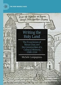 Writing the Holy Land: Franciscans of Mount Zion and Construction a Cultural Memory, 1300-1550