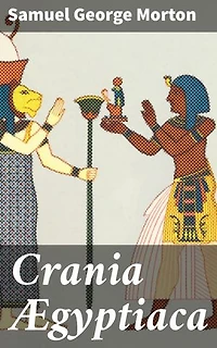 Crania Ægyptiaca: Enriched edition. Or, Observations on Egyptian Ethnography Derived from Anatomy, History and the Monuments