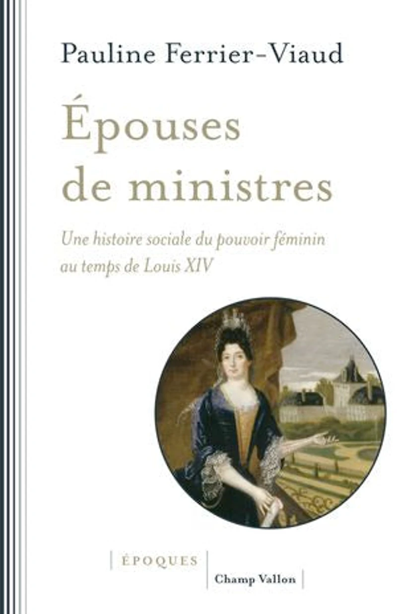 Epouses de ministres: une histoire sociale du pouvoir féminin au temps Louis XIV