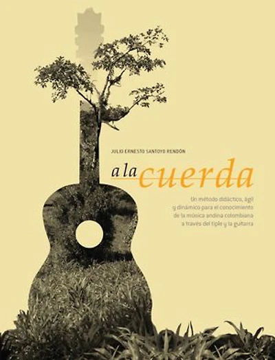 A la cuerda. Segunda edición: Un método didáctico, ágil y dinámico para el conocimiento de la música andina colombiana a través del tiple y la guitarra