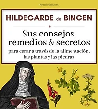 Hildegarda de Bingen : sus consejos, remedios y secretos para curar a través de la alimentación, las plantas y las piedras