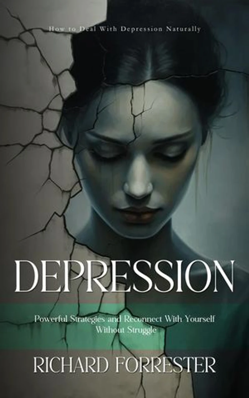 Depression: How to Deal With Depression Naturally (Powerful Strategies and Reconnect With Yourself Without Struggle)