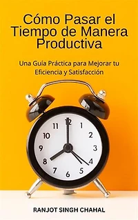 Cómo Pasar el Tiempo de Manera Productiva: Una Guía Práctica para Mejorar tu Eficiencia y Satisfacción