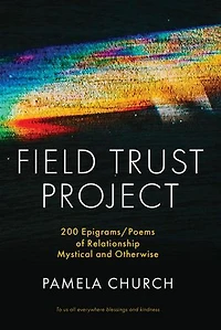 Field Trust Project: 200 Epigrams/Poems of Relationship Mystical and Otherwise