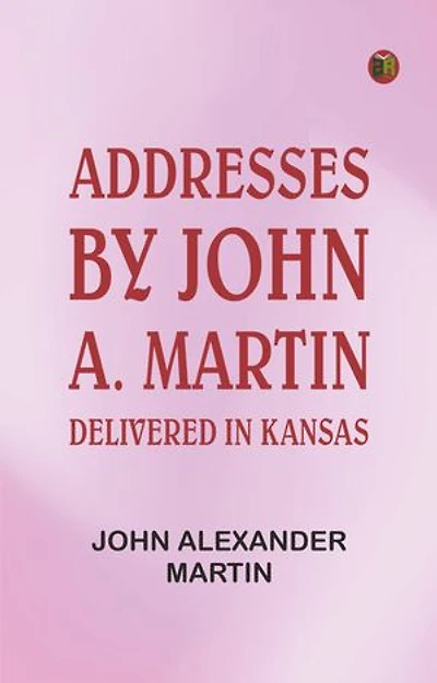 Addresses: by John A. Martin. Delivered in Kansas.