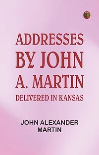Addresses: by John A. Martin. Delivered in Kansas.