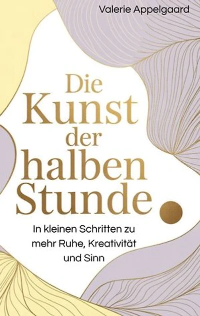 Die Kunst der halben Stunde: In kleinen Schritten zu mehr Ruhe, Kreativität und Sinn