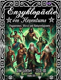 Enzyklopädie des Hexentums - Die Götter - TEIL III - Band 21: Paganismus, Wicca und Naturreligionen