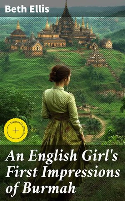 An English Girl's First Impressions of Burmah: Enriched edition. Exploring Colonial Burma Through English Eyes