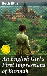 An English Girl's First Impressions of Burmah: Enriched edition. Exploring Colonial Burma Through English Eyes