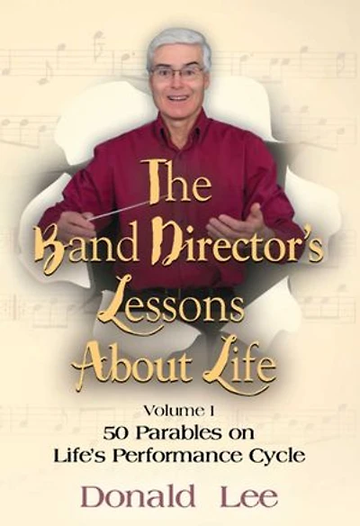 The Band Director's Lessons About Life:: Volume 1 - 50 Parables on Life's Performance Cycle
