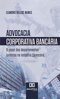 Advocacia Corporativa Bancária: o papel dos departamentos jurídicos na indústria financeira